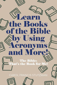 Title: Learn the Books of the Bible by Using Acronyms and More!: The Bible: That's the Book for Me!, Author: Carol Francis Stutzman