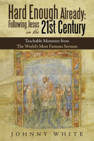 Title: Hard Enough Already: Following Jesus in the 21St Century: Teachable Moments from the World's Most Famous Sermon, Author: Johnny White