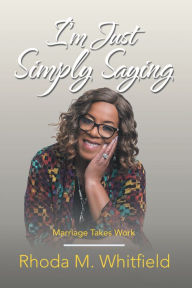 Title: I'm Just Simply Saying: Marriage Takes Work, Author: Rhoda M. Whitfield