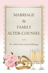 Title: Marriage & Family Alter-Counsel, Author: Dr. Sabelo Sam Gasela Mhlanga