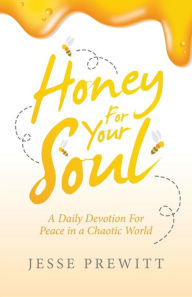 Title: Honey for Your Soul: A Daily Devotion for Peace in a Chaotic World, Author: Jesse Prewitt