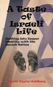 Title: A Taste of Israeli Life: Walking into Deeper Identity with the Jewish Nation, Author: Carrie Taylor Goldberg