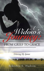 Title: A Widow's Journey: from Grief to Grace: Grieving My Spouse, Author: Rekeshia S. Hudson