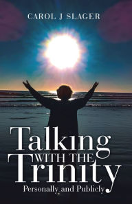 Title: Talking with the Trinity: Personally and Publicly, Author: Carol J Slager