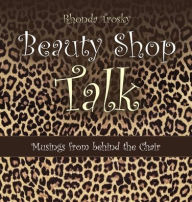 Title: Beauty Shop Talk: Musings from Behind the Chair, Author: Rhonda Trosky
