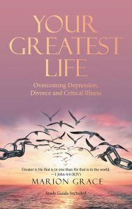 Title: Your Greatest Life: Overcoming Depression, Divorce and Critical Illness, Author: Marion Grace