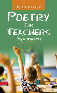 Title: Poetry for Teachers: (By a Teacher), Author: Brian Taylor