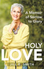 Holy Love: A Memoir of Sorrow to Glory