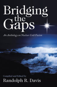 Title: Bridging the Gaps: An Anthology on Nuclear Cold Fusion, Author: Randolph R. Davis