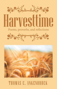 Title: Harvesttime: Poems, Proverbs, and Reflections, Author: Thomas C. Ankenbruck