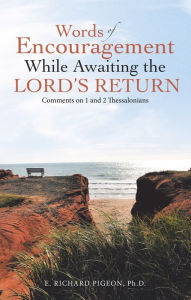 Title: Words of Encouragement While Awaiting the Lord's Return: Comments on 1 and 2 Thessalonians, Author: E. Richard Pigeon Ph.D.