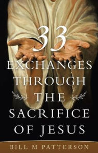 Title: 33 Exchanges Through the Sacrifice of Jesus, Author: Bill M Patterson