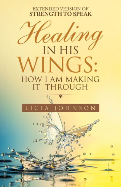 Healing in His Wings: How I Am Making It Through by Licia Johnson ...