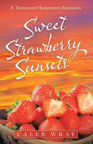 Title: Sweet Strawberry Sunsets: A Tennessee Hometown Romance, Author: Caleb Wray