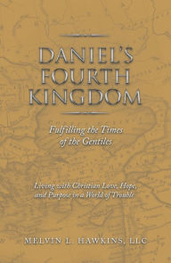Title: Daniel's Fourth Kingdom: Fulfilling the Times of the Gentiles, Author: Melvin L. Hawkins LLC