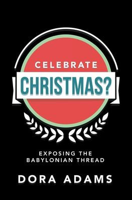Celebrate Christmas?: Exposing the Babylonian Thread