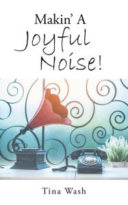 Title: Makin' a Joyful Noise!, Author: Tina Wash