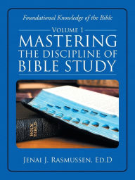 Title: Mastering the Discipline of Bible Study: Volume 1, Author: Jenai J Rasmussen Ed D