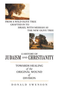 Title: A History of Judaism and Christianity: Towards Healing of the Original Wound of Division, Author: Donald Swenson