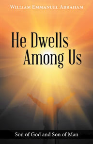Title: He Dwells Among Us: Son of God and Son of Man, Author: William Emmanuel Abraham