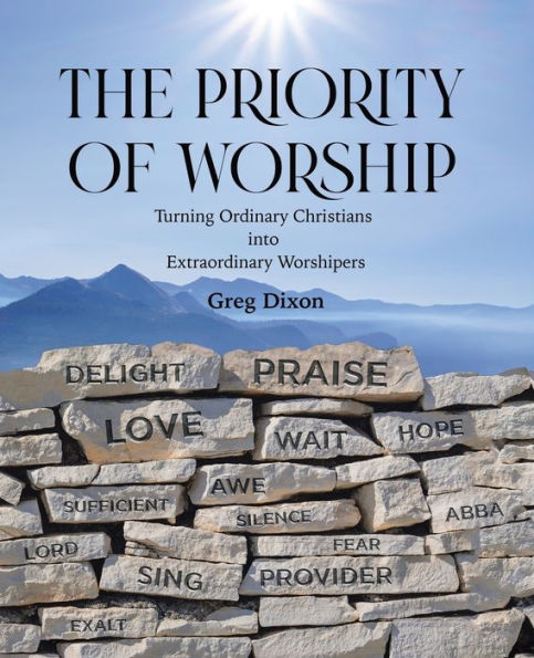 The Priority of Worship: Turning Ordinary Christians into Extraordinary Worshipers