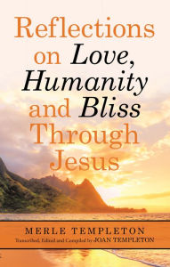 Title: Reflections on Love, Humanity and Bliss Through Jesus, Author: Merle Templeton