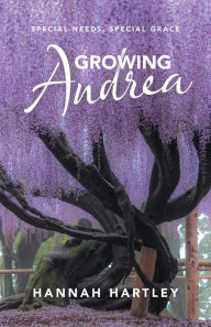 Title: Growing Andrea: Special Needs, Special Grace, Author: Hannah Hartley