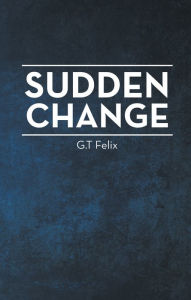 Title: Sudden Change, Author: G. T Felix