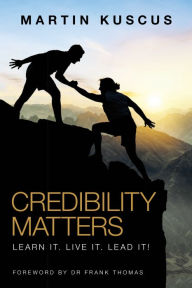 Title: Credibility Matters: Learn It. Live It. Lead It!, Author: Martin Kuscus