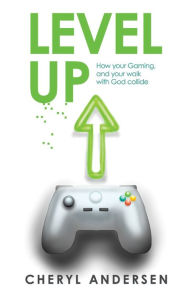 Title: Level Up: How Your Gaming, and Your Walk with God Collide, Author: Cheryl Andersen