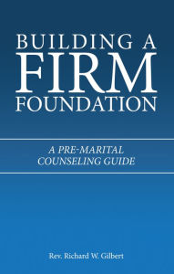 Title: Building a Firm Foundation: A Pre-Marital Counseling Guide, Author: Rev. Richard W. Gilbert