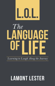 Title: L.O.L. the Language of Life: Learning to Laugh Along the Journey, Author: Lamont Lester