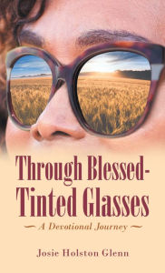 Title: Through Blessed-Tinted Glasses: A Devotional Journey, Author: Josie Holston Glenn