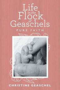 Title: Life in the Flock of Geaschels: Pure Faith, Author: Christine Geaschel