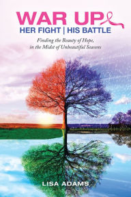 Title: Her Fight His Battle: Finding the Beauty of Hope, in the Midst of Unbeautiful Seasons, Author: Lisa Adams