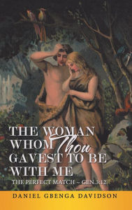 Title: The Woman Whom Thou Gavest to Be with Me: The Perfect Match ~ Gen.3:12, Author: Daniel Gbenga Davidson