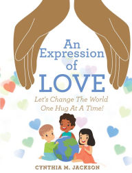 Title: An Expression of Love: Let's Change the World One Hug at a Time!, Author: Cynthia M. Jackson