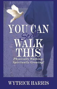 Title: You Can Still Walk This: Physically Walking: Spiritually Growing!, Author: Wytrice Harris