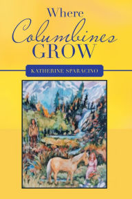 Title: Where Columbines Grow, Author: Katherine Sparacino
