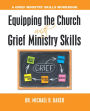 Equipping the Church with Grief Ministry Skills: A Grief Ministry Skills Workbook