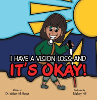 Title: It's Okay!: I Have a Vision Loss, And, Author: Dr. William M. Bauer