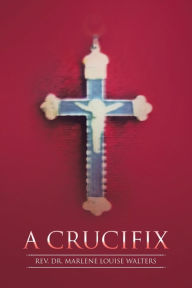 Title: A Crucifix, Author: Marlene Louise Walters