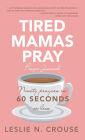 Tired Mamas Pray: Ninety Prayers in 60 Seconds or Less