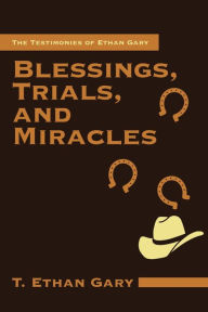 Title: Blessings, Trials, and Miracles: The Testimonies of Ethan Gary, Author: T Ethan Gary