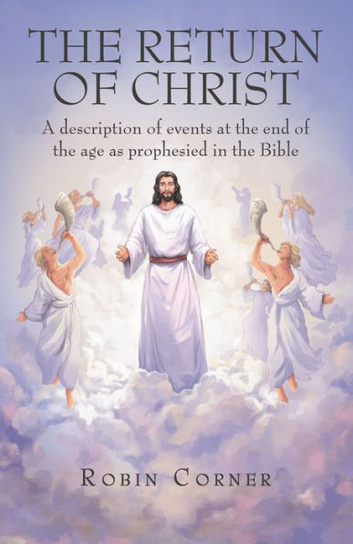 The Return of Christ: A Description of Events at the End of the Age as Prophesied in the Bible