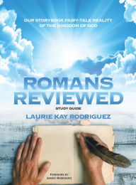 Title: Romans Reviewed: Our Storybook Fairy-Tale Reality of the Kingdom of God, Author: Laurie Kay Rodriguez