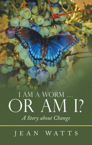 Title: I Am a Worm . Or Am I?: A Story about Change, Author: Jean Watts