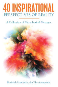 Title: 40 Inspirational Perspectives of Reality: A Collection of Metaphorical Messages, Author: Roderick Hambrick