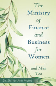 Title: The Ministry of Finance and Business for Women: And Men Too, Author: Dr. Shirley Ann Moore