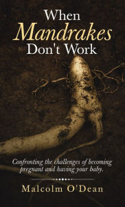 Title: When Mandrakes Don't Work: Confronting the Challenges of Becoming Pregnant and Having Your Baby., Author: Malcolm O'Dean